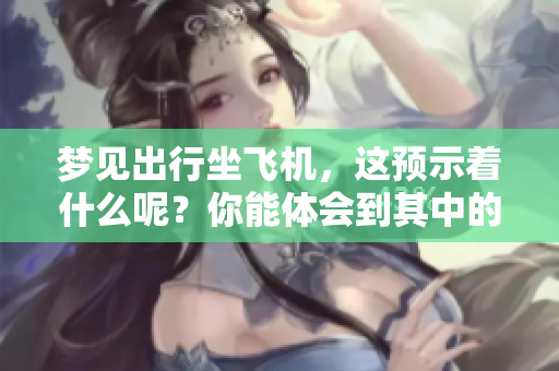 梦见出行坐飞机，这预示着什么呢？你能体会到其中的含义吗？
