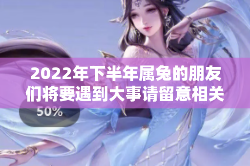 2022年下半年属兔的朋友们将要遇到大事请留意相关信息