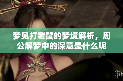 梦见打老鼠的梦境解析，周公解梦中的深意是什么呢