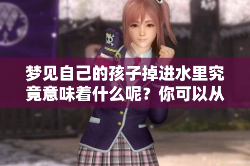 梦见自己的孩子掉进水里究竟意味着什么呢？你可以从中解读到哪些信息？