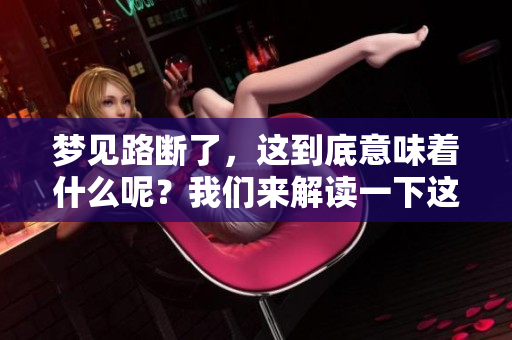 梦见路断了，这到底意味着什么呢？我们来解读一下这个梦的含义。