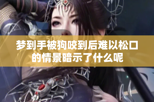 梦到手被狗咬到后难以松口的情景暗示了什么呢