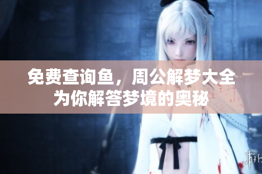 免费查询鱼，周公解梦大全为你解答梦境的奥秘