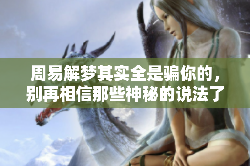 周易解梦其实全是骗你的，别再相信那些神秘的说法了