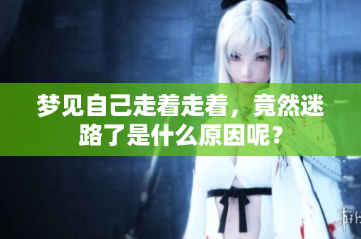梦见自己走着走着，竟然迷路了是什么原因呢？