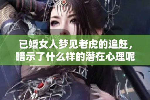 已婚女人梦见老虎的追赶，暗示了什么样的潜在心理呢