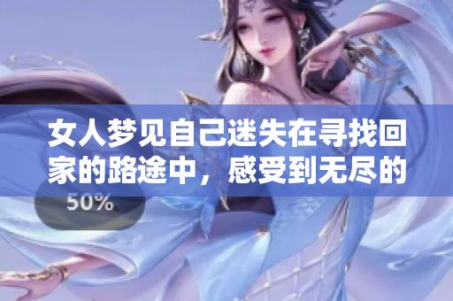 女人梦见自己迷失在寻找回家的路途中，感受到无尽的困惑与孤独。