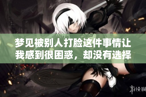 梦见被别人打脸这件事情让我感到很困惑，却没有选择还手。
