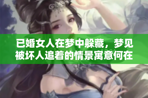 已婚女人在梦中躲藏，梦见被坏人追着的情景寓意何在