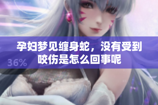 孕妇梦见缠身蛇，没有受到咬伤是怎么回事呢