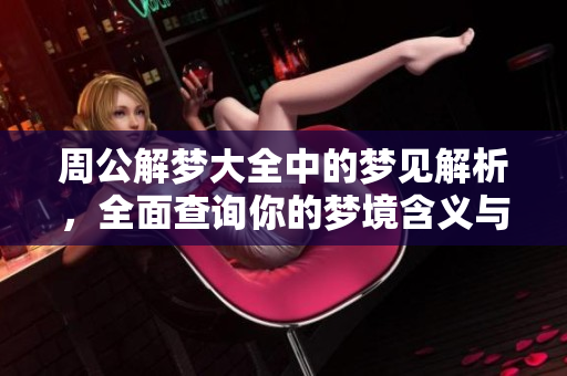 周公解梦大全中的梦见解析，全面查询你的梦境含义与启示