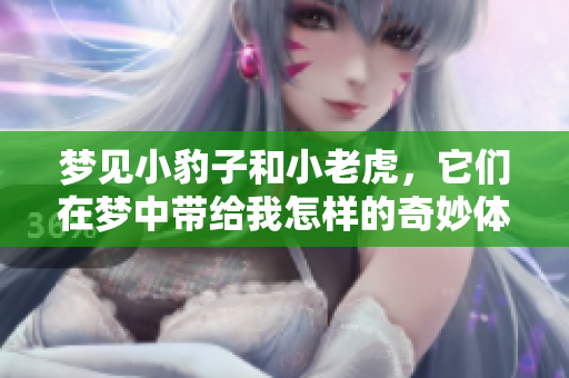 梦见小豹子和小老虎，它们在梦中带给我怎样的奇妙体验呢
