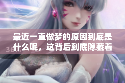 最近一直做梦的原因到底是什么呢，这背后到底隐藏着怎样的故事