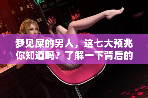 梦见屎的男人，这七大预兆你知道吗？了解一下背后的深意！
