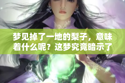 梦见掉了一地的梨子，意味着什么呢？这梦究竟暗示了哪些东西呢？