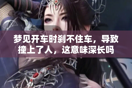 梦见开车时刹不住车，导致撞上了人，这意味深长吗