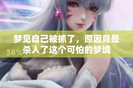 梦见自己被抓了，原因竟是杀人了这个可怕的梦境