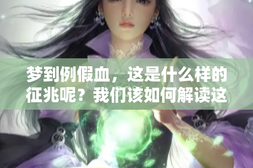 梦到例假血，这是什么样的征兆呢？我们该如何解读这个梦境的意义呢？