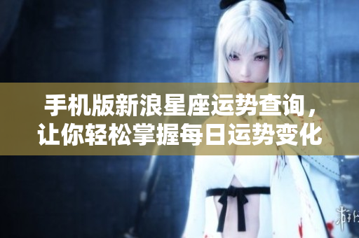 手机版新浪星座运势查询，让你轻松掌握每日运势变化