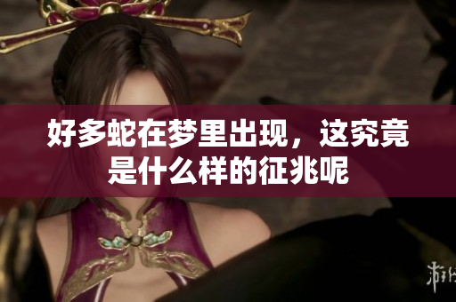 好多蛇在梦里出现，这究竟是什么样的征兆呢