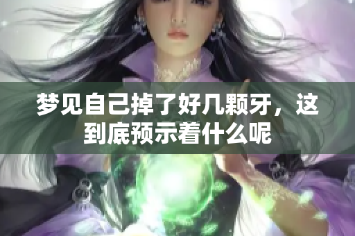 梦见自己掉了好几颗牙，这到底预示着什么呢