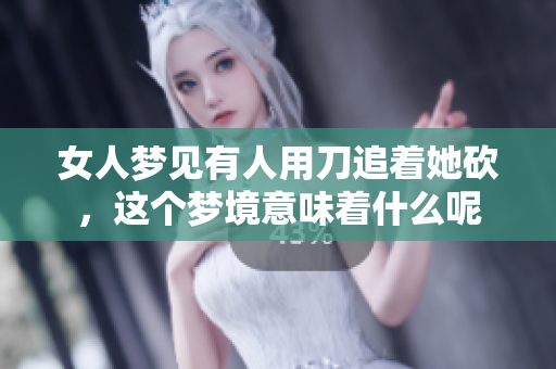 女人梦见有人用刀追着她砍，这个梦境意味着什么呢