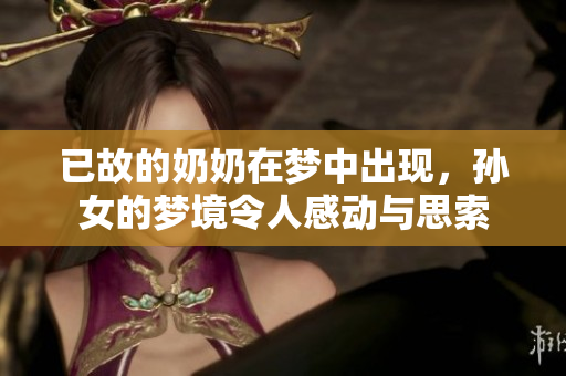 已故的奶奶在梦中出现，孙女的梦境令人感动与思索