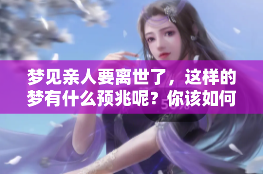 梦见亲人要离世了，这样的梦有什么预兆呢？你该如何解读呢？