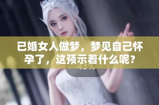 已婚女人做梦，梦见自己怀孕了，这预示着什么呢？