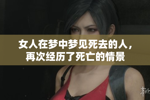 女人在梦中梦见死去的人，再次经历了死亡的情景