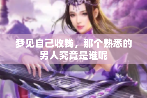 梦见自己收钱，那个熟悉的男人究竟是谁呢