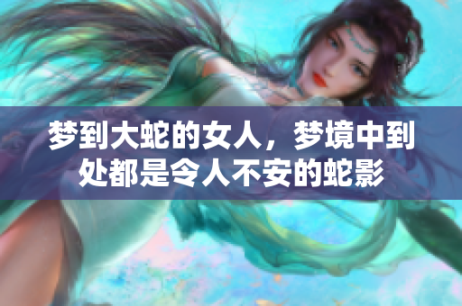 梦到大蛇的女人，梦境中到处都是令人不安的蛇影