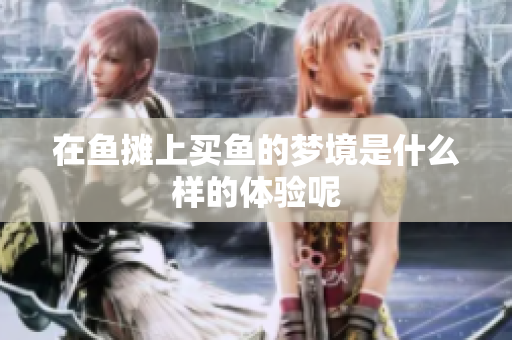 在鱼摊上买鱼的梦境是什么样的体验呢