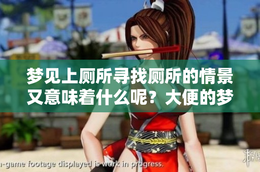梦见上厕所寻找厕所的情景又意味着什么呢？大便的梦境是否有特别的寓意呢