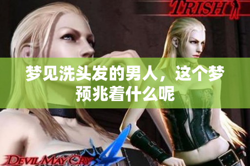 梦见洗头发的男人，这个梦预兆着什么呢
