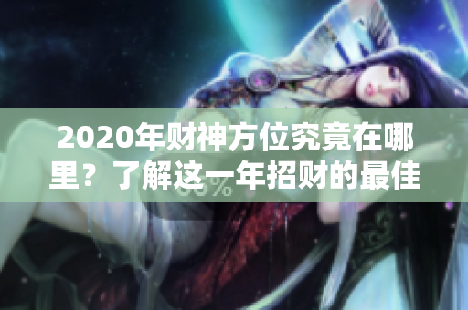 2020年财神方位究竟在哪里？了解这一年招财的最佳方位非常重要！