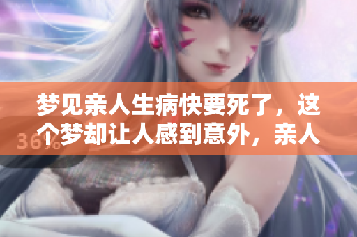梦见亲人生病快要死了，这个梦却让人感到意外，亲人并没有去世。