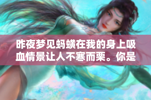 昨夜梦见蚂蟥在我的身上吸血情景让人不寒而栗。你是否也曾经历过这样的梦？