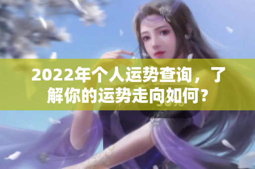 2022年个人运势查询，了解你的运势走向如何？