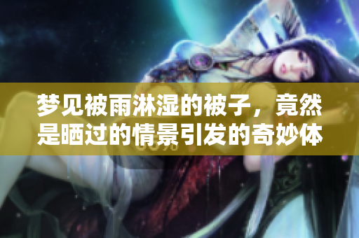 梦见被雨淋湿的被子，竟然是晒过的情景引发的奇妙体验