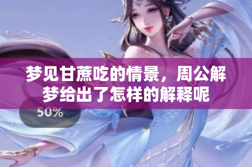梦见甘蔗吃的情景，周公解梦给出了怎样的解释呢