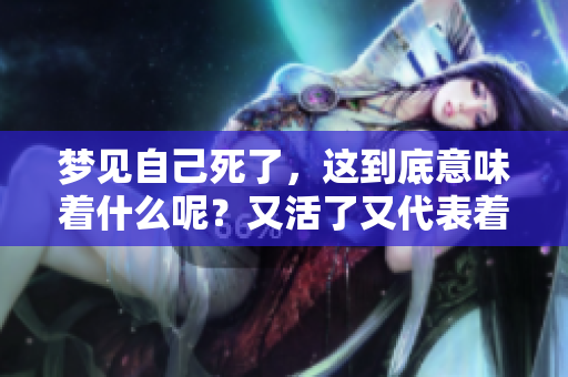 梦见自己死了，这到底意味着什么呢？又活了又代表着什么兆头？