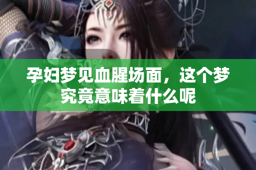 孕妇梦见血腥场面，这个梦究竟意味着什么呢