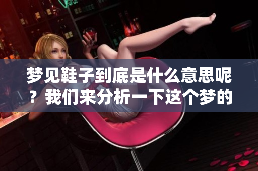 梦见鞋子到底是什么意思呢？我们来分析一下这个梦的深层含义。
