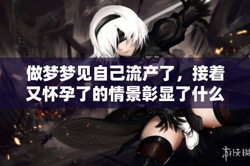 做梦梦见自己流产了，接着又怀孕了的情景彰显了什么呢