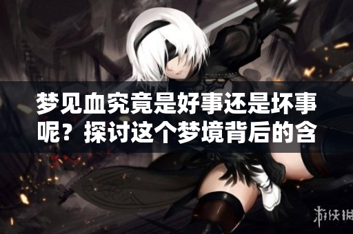 梦见血究竟是好事还是坏事呢？探讨这个梦境背后的含义。