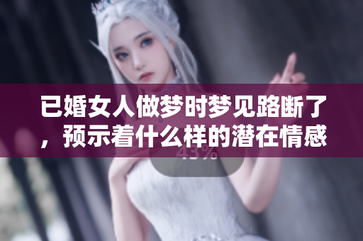 已婚女人做梦时梦见路断了，预示着什么样的潜在情感呢
