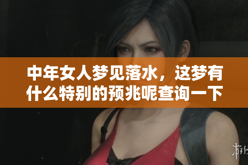 中年女人梦见落水，这梦有什么特别的预兆呢查询一下吧