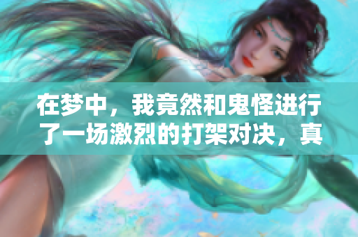 在梦中，我竟然和鬼怪进行了一场激烈的打架对决，真是不可思议。
