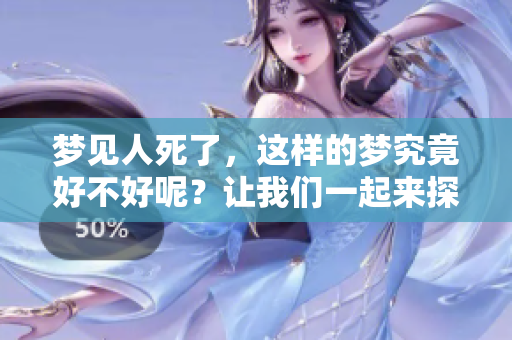 梦见人死了，这样的梦究竟好不好呢？让我们一起来探讨一下吧。